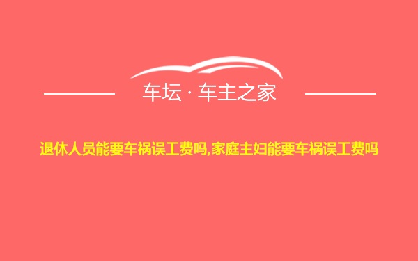 退休人员能要车祸误工费吗,家庭主妇能要车祸误工费吗