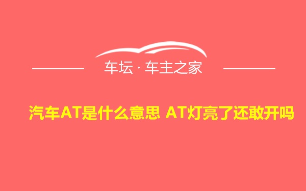汽车AT是什么意思 AT灯亮了还敢开吗