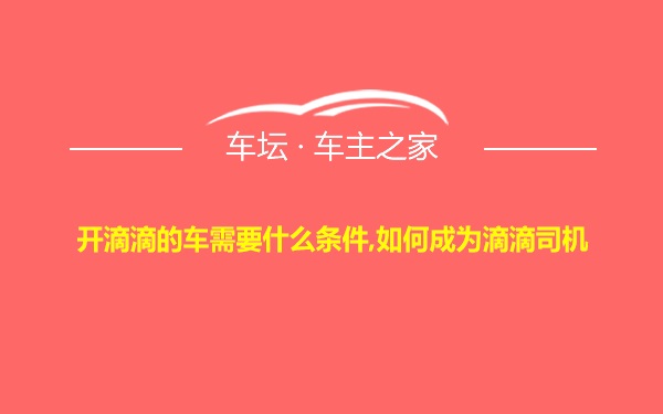 开滴滴的车需要什么条件,如何成为滴滴司机