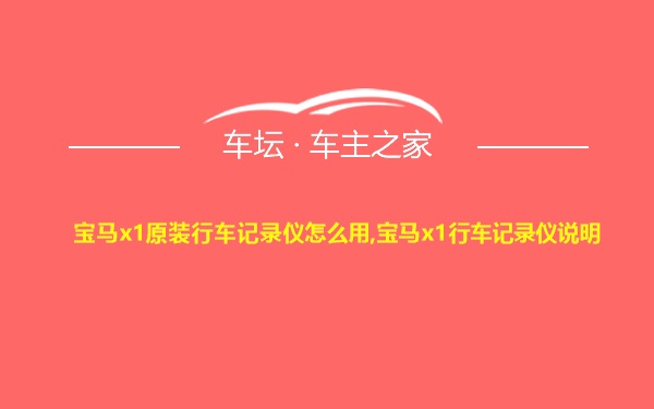 宝马x1原装行车记录仪怎么用,宝马x1行车记录仪说明