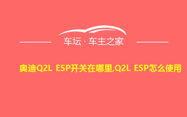 奥迪Q2L ESP开关在哪里,Q2L ESP怎么使用