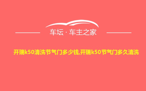 开瑞k50清洗节气门多少钱,开瑞k50节气门多久清洗