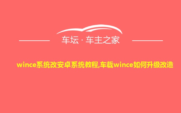 wince系统改安卓系统教程,车载wince如何升级改造