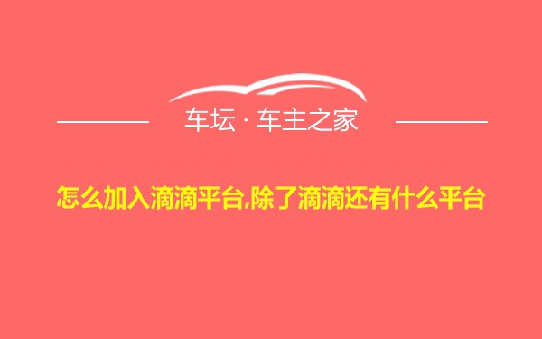 怎么加入滴滴平台,除了滴滴还有什么平台