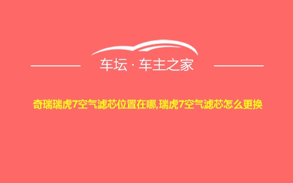 奇瑞瑞虎7空气滤芯位置在哪,瑞虎7空气滤芯怎么更换