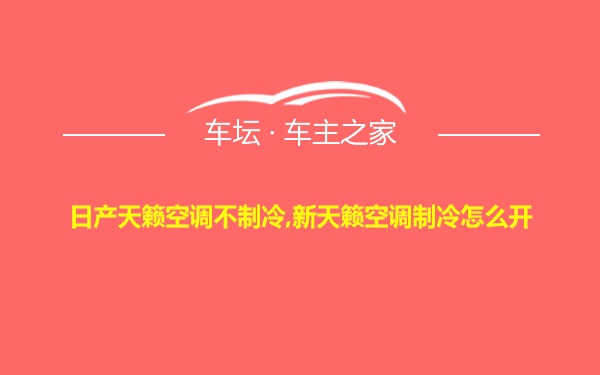 日产天籁空调不制冷,新天籁空调制冷怎么开