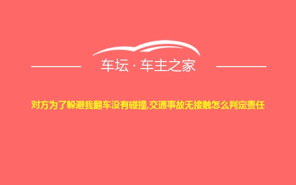 对方为了躲避我翻车没有碰撞,交通事故无接触怎么判定责任