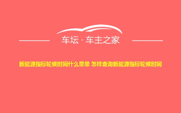 新能源指标轮候时间什么意思 怎样查询新能源指标轮候时间