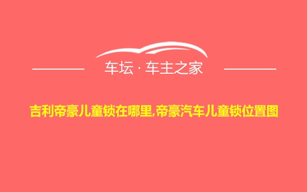 吉利帝豪儿童锁在哪里,帝豪汽车儿童锁位置图