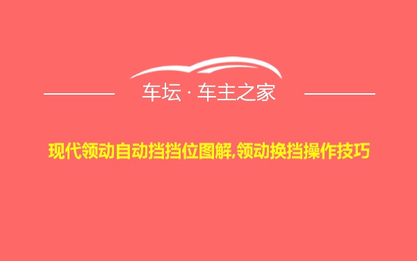 现代领动自动挡挡位图解,领动换挡操作技巧