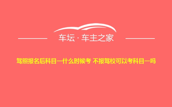 驾照报名后科目一什么时候考 不报驾校可以考科目一吗