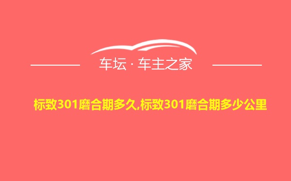 标致301磨合期多久,标致301磨合期多少公里