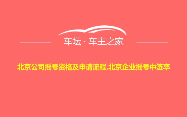 北京公司摇号资格及申请流程,北京企业摇号中签率