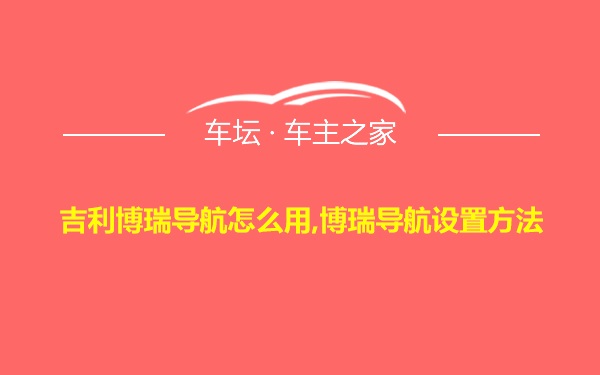 吉利博瑞导航怎么用,博瑞导航设置方法