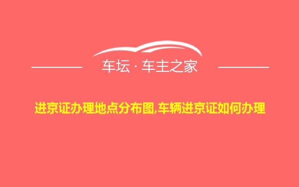 进京证办理地点分布图,车辆进京证如何办理