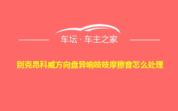 别克昂科威方向盘异响吱吱摩擦音怎么处理