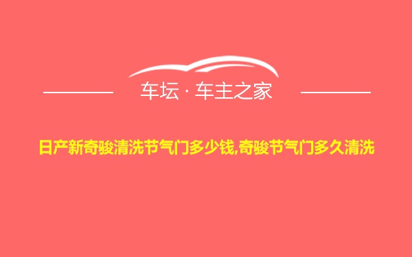 日产新奇骏清洗节气门多少钱,奇骏节气门多久清洗