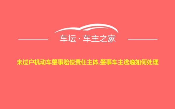 未过户机动车肇事赔偿责任主体,肇事车主逃逸如何处理