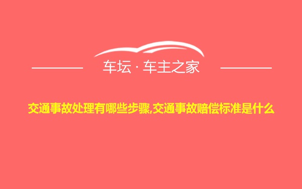 交通事故处理有哪些步骤,交通事故赔偿标准是什么