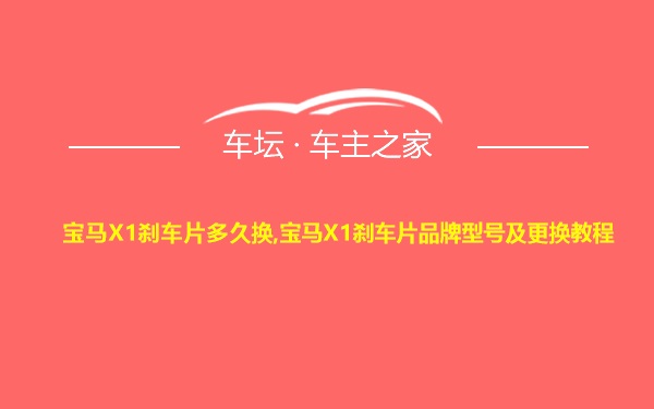 宝马X1刹车片多久换,宝马X1刹车片品牌型号及更换教程