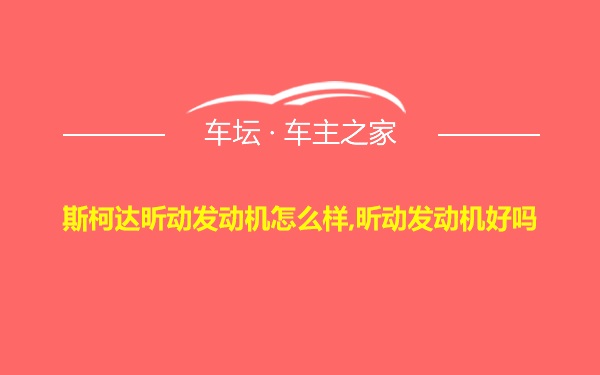 斯柯达昕动发动机怎么样,昕动发动机好吗