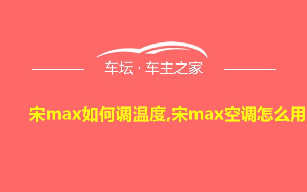 宋max如何调温度,宋max空调怎么用