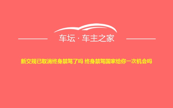 新交规已取消终身禁驾了吗 终身禁驾国家给你一次机会吗
