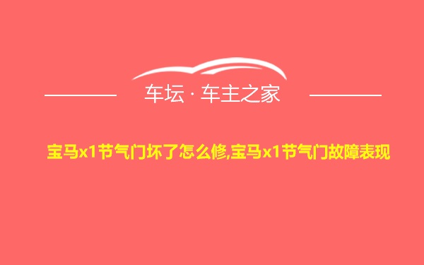 宝马x1节气门坏了怎么修,宝马x1节气门故障表现