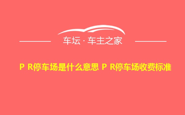 P R停车场是什么意思 P R停车场收费标准