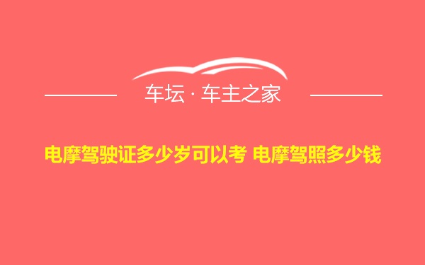 电摩驾驶证多少岁可以考 电摩驾照多少钱