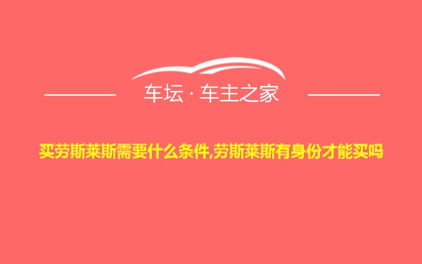 买劳斯莱斯需要什么条件,劳斯莱斯有身份才能买吗