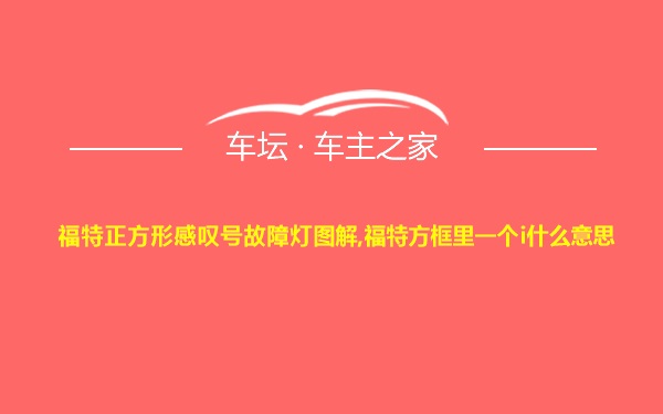 福特正方形感叹号故障灯图解,福特方框里一个i什么意思