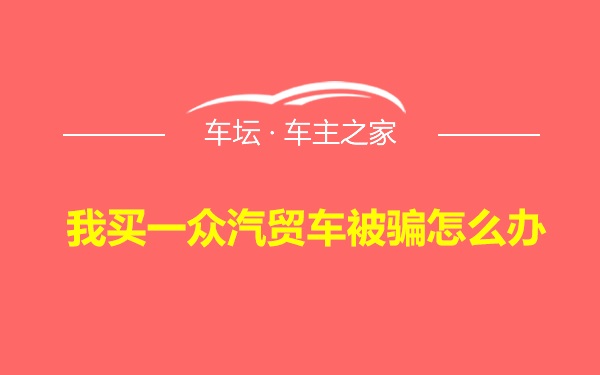 我买一众汽贸车被骗怎么办