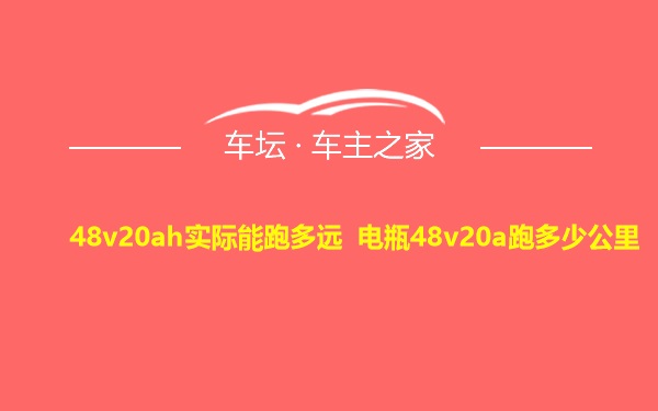 48v20ah实际能跑多远 电瓶48v20a跑多少公里