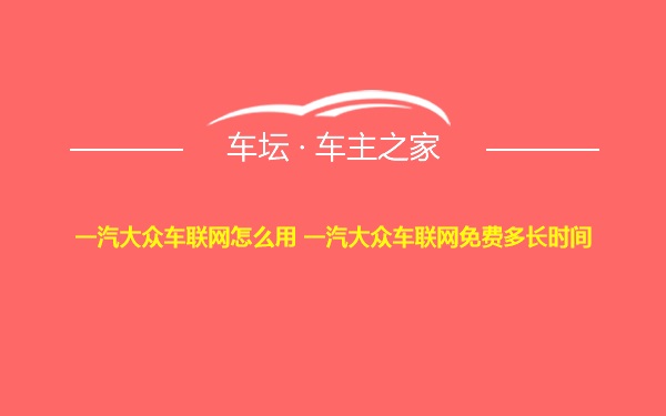 一汽大众车联网怎么用 一汽大众车联网免费多长时间