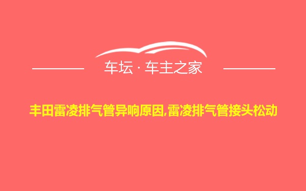 丰田雷凌排气管异响原因,雷凌排气管接头松动