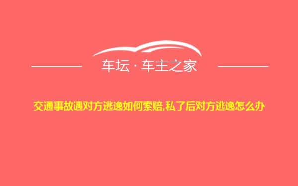 交通事故遇对方逃逸如何索赔,私了后对方逃逸怎么办