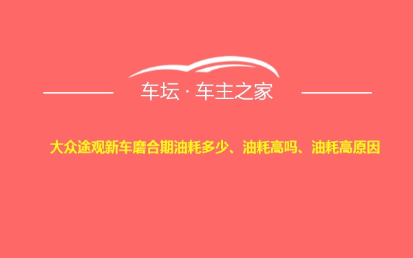 大众途观新车磨合期油耗多少、油耗高吗、油耗高原因