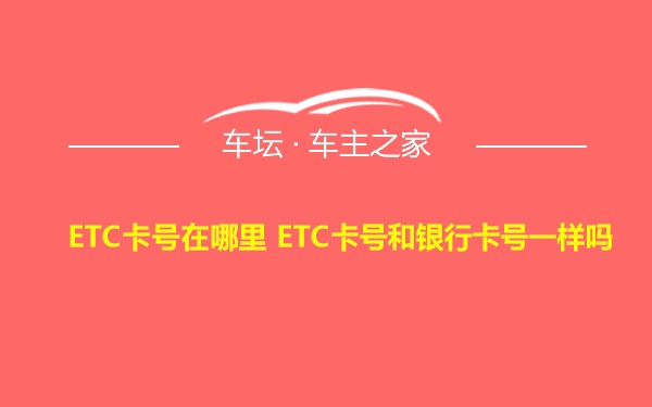 ETC卡号在哪里 ETC卡号和银行卡号一样吗