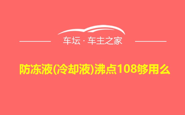 防冻液(冷却液)沸点108够用么