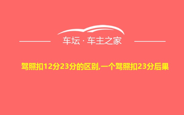 驾照扣12分23分的区别,一个驾照扣23分后果