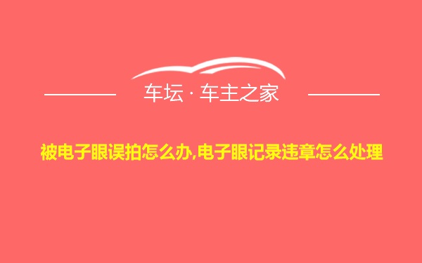被电子眼误拍怎么办,电子眼记录违章怎么处理