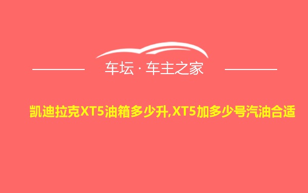 凯迪拉克XT5油箱多少升,XT5加多少号汽油合适