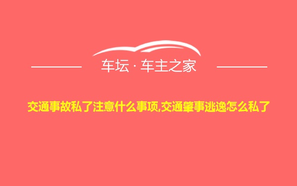 交通事故私了注意什么事项,交通肇事逃逸怎么私了