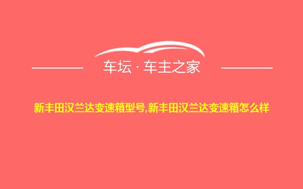 新丰田汉兰达变速箱型号,新丰田汉兰达变速箱怎么样