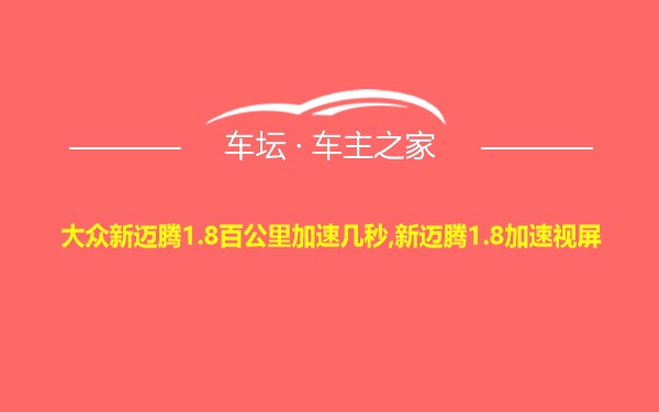 大众新迈腾1.8百公里加速几秒,新迈腾1.8加速视屏