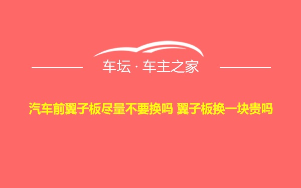 汽车前翼子板尽量不要换吗 翼子板换一块贵吗