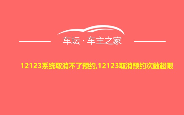 12123系统取消不了预约,12123取消预约次数超限