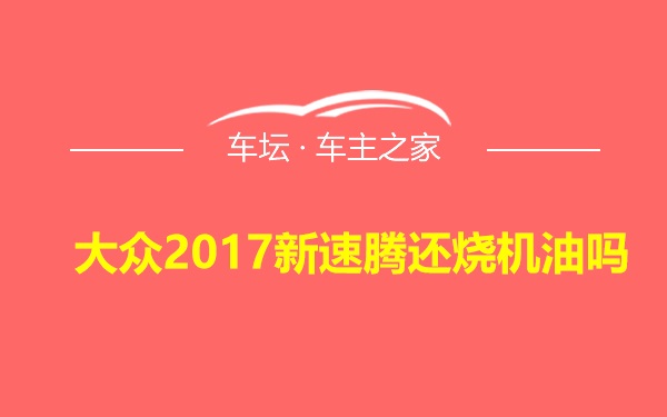 大众2017新速腾还烧机油吗