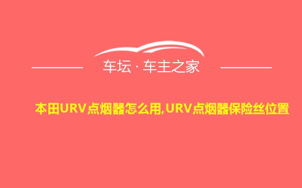 本田URV点烟器怎么用,URV点烟器保险丝位置